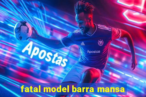 fatal model barra mansa